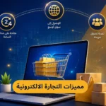 مميزات التجارة الالكترونية: 15 ميزة تجعلها أفضل استثمار لنمو أعمالك في 2026